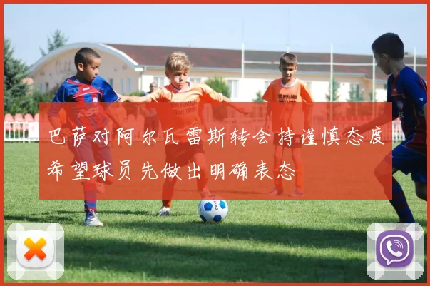 巴萨对阿尔瓦雷斯转会持谨慎态度希望球员先做出明确表态
