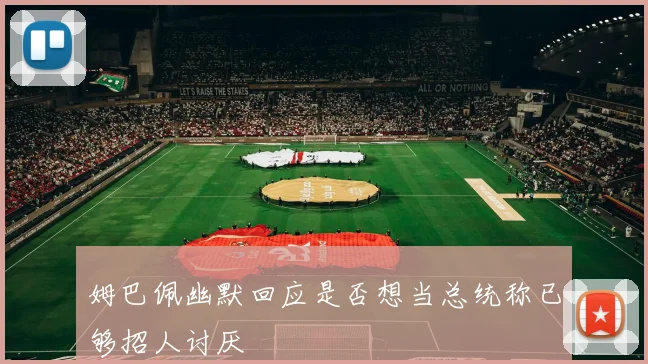 姆巴佩幽默回应是否想当总统称已够招人讨厌