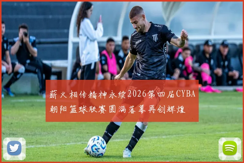 薪火相传精神永续2026第四届CYBA朝阳篮球联赛圆满落幕再创辉煌