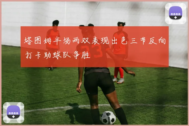 塔图姆半场两双表现出色三节反向打卡助球队争胜