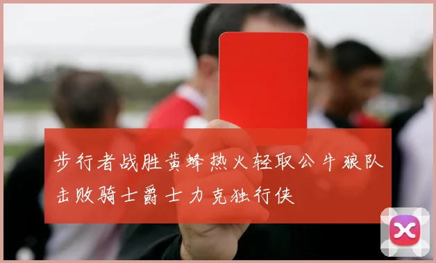 步行者战胜黄蜂热火轻取公牛狼队击败骑士爵士力克独行侠