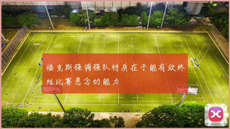 福克斯强调强队特质在于能有效终结比赛悬念的能力