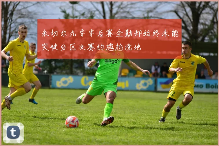 米切尔九季季后赛全勤却始终未能突破分区决赛的尴尬境地