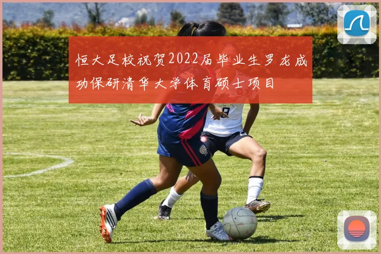 恒大足校祝贺2022届毕业生罗龙成功保研清华大学体育硕士项目