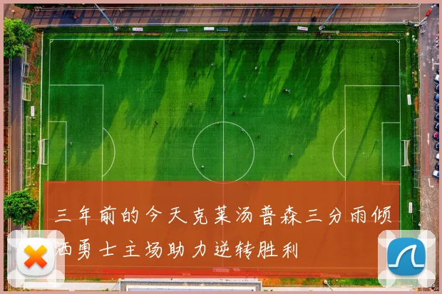 三年前的今天克莱汤普森三分雨倾洒勇士主场助力逆转胜利