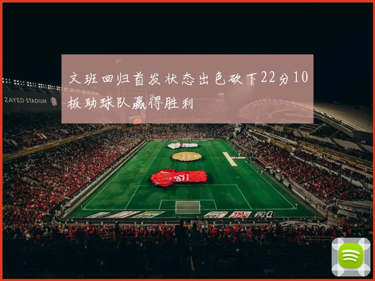 文班回归首发状态出色砍下22分10板助球队赢得胜利