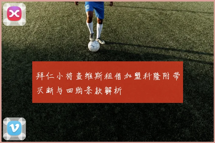 拜仁小将查维斯租借加盟科隆附带买断与回购条款解析